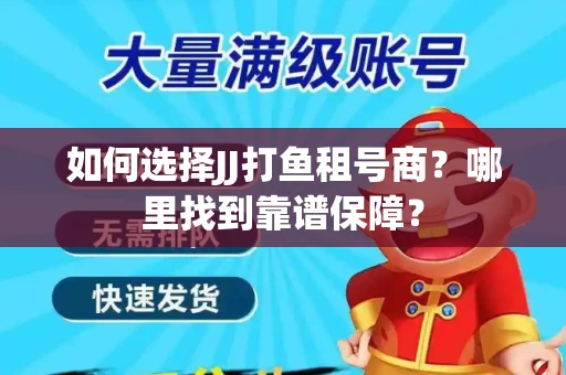 如何选择JJ打鱼租号商？哪里找到靠谱保障？