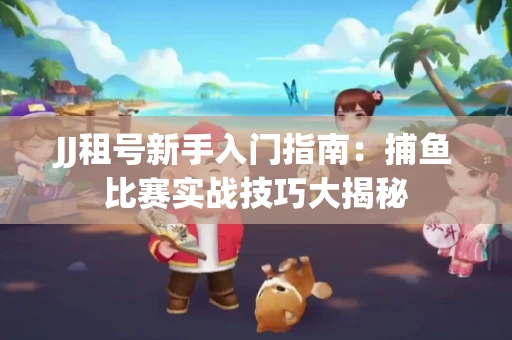 JJ租号新手入门指南：捕鱼比赛实战技巧大揭秘